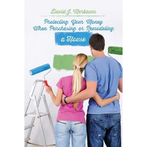 Protecting Your Money When Purchasing or Remodeling a House: Practical Pointers From An Attorney