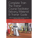 Complete Train The Trainer Course Facilitator Delivery Material & Trainer Guide: Make Thousands of Dollars Running Your Own Train The Trainer Courses