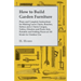 How to Build Garden Furniture: Plans and Complete Instructions for Making Lawn Chairs, Benches, Settees and a Chaise Longue, Tables, Dinettes and Picn