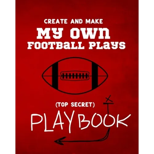 Create and Make My Own Football Plays: My (top secret) Playbook for kids. Perfect for recess and backyard football games and for kids that love to mak