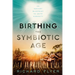 Birthing the Symbiotic Age: An Ancient Blueprint to Unite Humanity