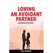 Loving an Avoidant Partner: Comprehend Dismissive Attachment Style for Closing Emotional Gap & Build a Safe Partnership
