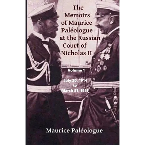 The Memoirs of Maurice Paleologue at the Russian Court of Nicholas II: Volume 1: July 20, 1914 to March 31, 1915