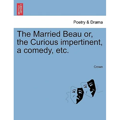The Married Beau Or, the Curious Impertinent, a Comedy, Etc.