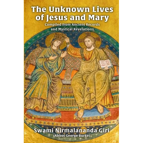 The Unknown Lives of Jesus and Mary Compiled from Ancient Records and Mystical Revelations