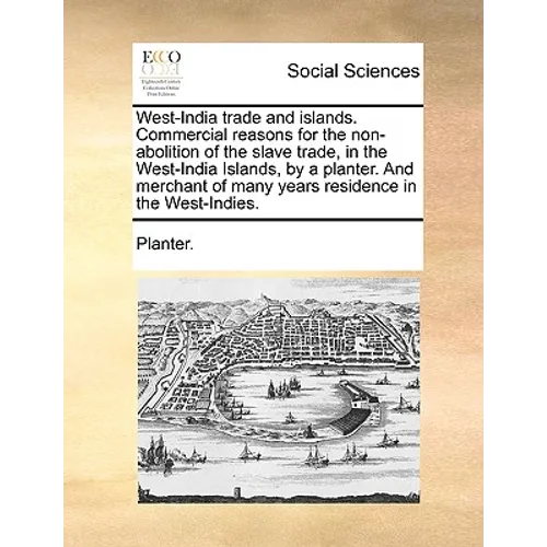 West-India trade and islands. Commercial reasons for the non-abolition of the slave trade, in the West-India Islands, by a planter. And merchant of ma