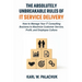 The Absolutely Unbreakable Rules of IT Service Delivery: How to Manage Your IT Consulting Business to Maximize Customer Service, Profit, and Employee