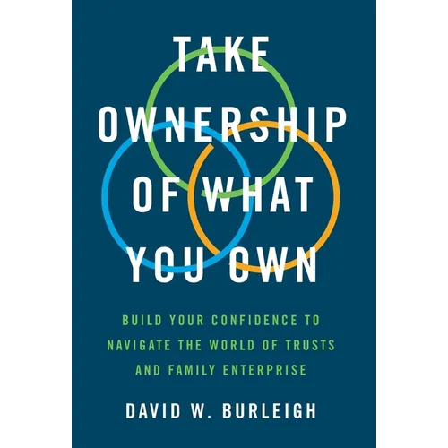 Take Ownership of What You Own: Build Your Confidence to Navigate the World of Trusts and Family Enterprise