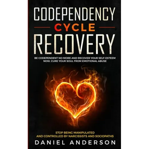 Codependency Cycle Recovery: Be Codependent No More and Recover Your Self-Esteem NOW, Cure Your Soul from Emotional Abuse - Stop Being Manipulated