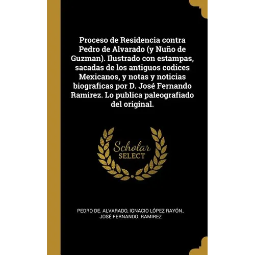Proceso de Residencia contra Pedro de Alvarado (y Nuño de Guzman). Ilustrado con estampas, sacadas de los antiguos codices Mexicanos, y notas y notici