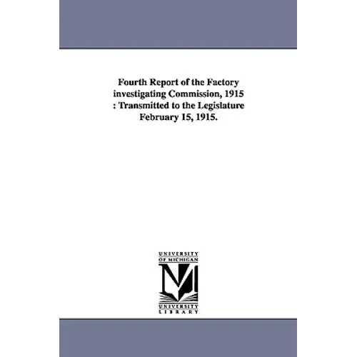 Fourth Report of the Factory Investigating Commission, 1915: Transmitted to the Legislature February 15, 1915.