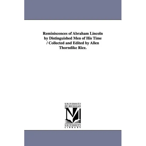 Reminiscences of Abraham Lincoln by Distinguished Men of His Time / Collected and Edited by Allen Thorndike Rice.