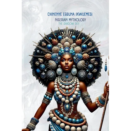 Nigerian Mythology: The Igbo, Yoruba, Hausa and Efik Mythologies of Nigeria