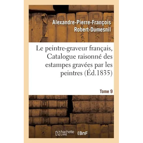 Le peintre-graveur français, ou Catalogue raisonné des estampes gravées par les Tome 9: peintres et les dessinateurs de l'école française: ouvrage fai