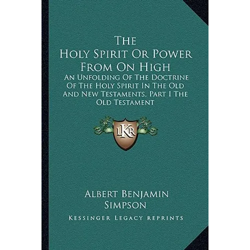The Holy Spirit Or Power From On High: An Unfolding Of The Doctrine Of The Holy Spirit In The Old And New Testaments, Part I The Old Testament