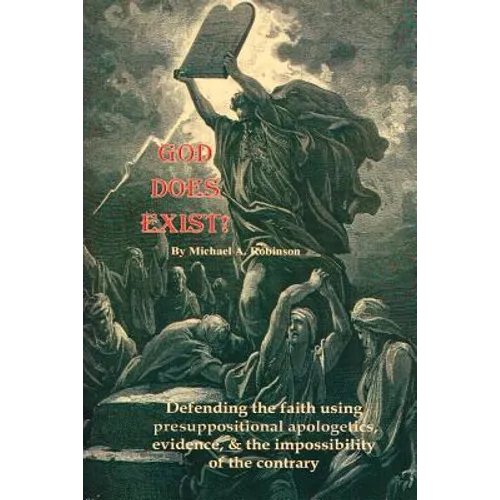God Does Exist!: Defending the faith using pre-suppositional apologetics, evidence, and the impossibility of the contrary