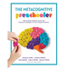 The Metacognitive Preschooler: How to Teach Academic, Social, and Emotional Intelligence to Your Youngest Students (a Singular, Practical Solution to