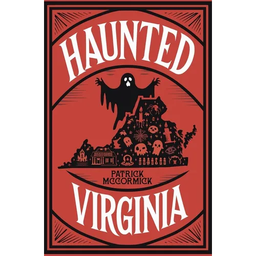 Haunted Virginia: The Ultimate Guide to Virginia's Ghosts, Haunted Places, and Paranormal Hotspots