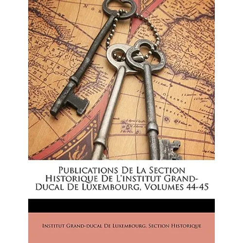 Publications De La Section Historique De L'institut Grand-Ducal De Luxembourg, Volumes 44-45