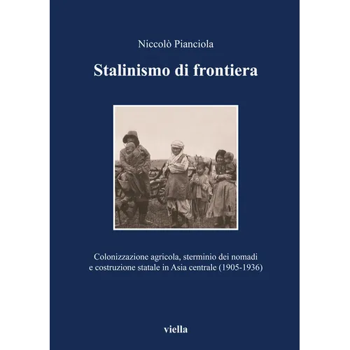 Stalinismo Di Frontiera: Colonizzazione Agricola, Sterminio Dei Nomadi E Costruzione Statale in Asia Centrale (1905-1936)