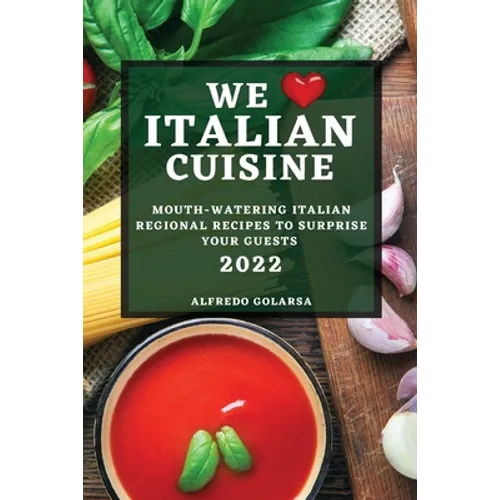 We Love Italian Cuisine 2022: Mouth-Watering Italian Regional Recipes to Surprise Your Guests