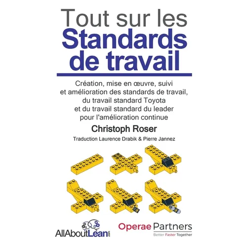 Tout sur les Standards de travail: Création, mise en oeuvre, suivi et amélioration des standards de travail, du travail standard Toyota et du travail