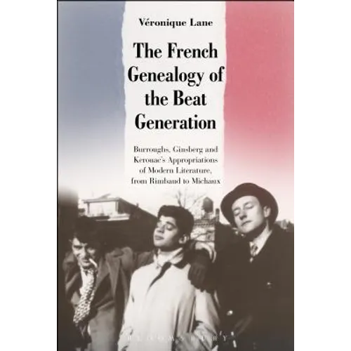 The French Genealogy of the Beat Generation: Burroughs, Ginsberg and Kerouac's Appropriations of Modern Literature, from Rimbaud to Michaux