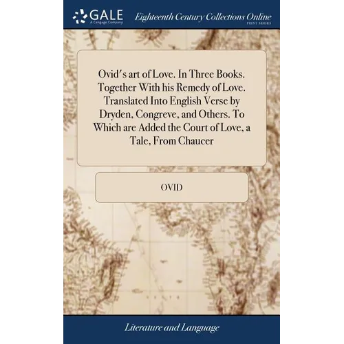 Ovid's art of Love. In Three Books. Together With his Remedy of Love. Translated Into English Verse by Dryden, Congreve, and Others. To Which are Adde