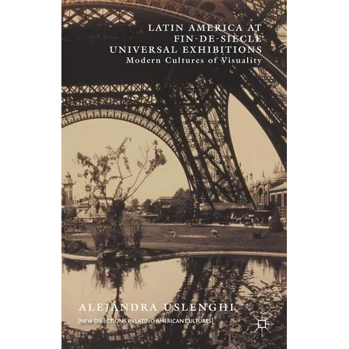 Latin America at Fin-De-Si鐵le Universal Exhibitions: Modern Cultures of Visuality
