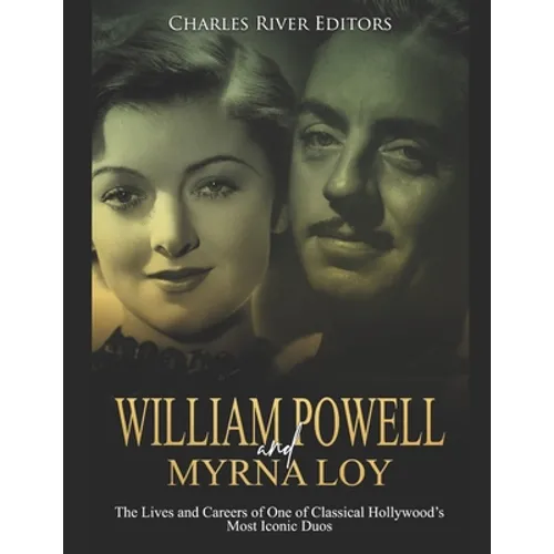 William Powell and Myrna Loy: The Lives and Careers of One of Classical Hollywood's Most Iconic Duos