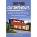 Shipping Container Homes: A guide to shipping container homes, including plans, design ideas, and much more!
