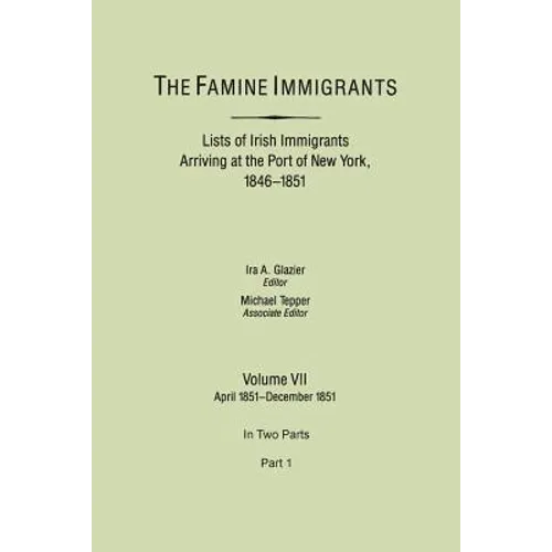 Famine Immigrants. Lists of Irish Immigrants Arriving at the Port of New York, 1846-1851. Volume VII, April 1851-December 1851. in Two Parts, Part 1