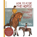 How to Ride the Horse You Thought You Bought: All You Need to Know Exactly What to Do Every Time You Get in the Saddle