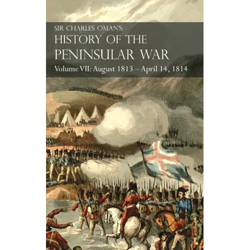 Sir Charles Oman's History of the Peninsular War Volume VII: August 1813 - April 14, 1814 The Capture of St. Sebastian, Wellington's Invasion of Franc - Hardcover