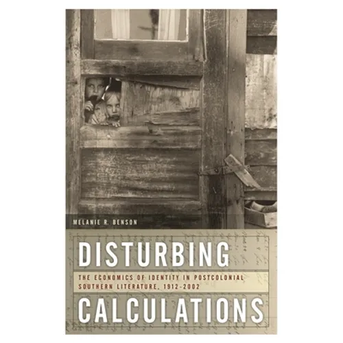 Disturbing Calculations: The Economics of Identity in Postcolonial Southern Literature, 1912-2002