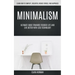 Minimalism: Ultimate Guide Towards Focused Life And Live Better With Less Technology (Learn How To Simplify, Declutter, Reduce Stress, Find Happiness)