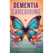 Dementia Caregiving: A Self Help Book for Dementia Caregivers Offering Practical Coping Strategies and Support to Overcome Burnout, Increase Awareness