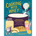Cooking with Whey: A Cheesemaker's Guide to Using Whey in Probiotic Drinks, Savory Dishes, Sweet Treats, and More