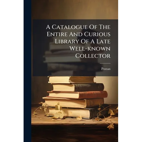 A Catalogue Of The Entire And Curious Library Of A Late Well-known Collector: (removed From His Country Residence, For The Convenience Of Sale) Exhibi