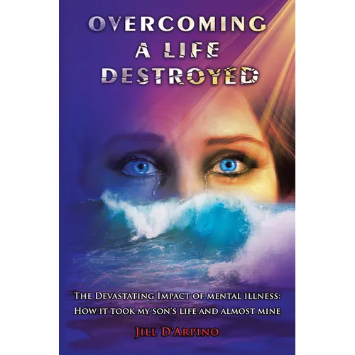 Overcoming a Life Destroyed: The Devastating Impact of Mental Illness: How It Took My Son's Life and Almost Mine