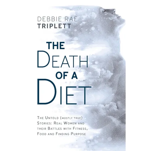 The Death of A Diet: The untold (mostly true) stories: Real women and their battles with fitness, food and finding purpose