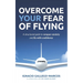 Overcome Your Fear of Flying: A Structured Guide to Conquer Anxiety and Fly with Confidence
