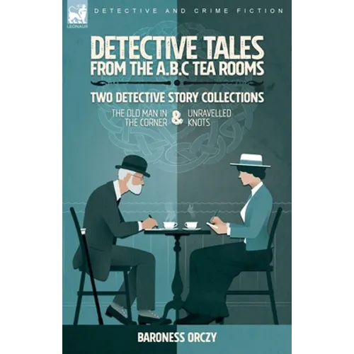 Detective Tales from the A.B.C Tea-Rooms-Two Detective Story Collections: The Old Man in the Corner and Unravelled Knots