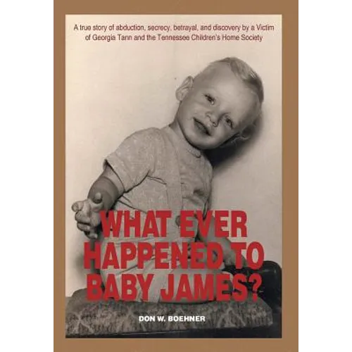 What Ever Happened to Baby James?: A true story of abduction, secrecy, betrayal, and discovery by a Victim of Georgia Tann and the Tennessee Children'