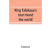 King Kalakaua's tour round the world: a sketch of incidents of travel