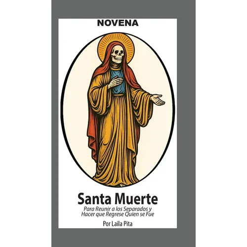 Novena De La Santa Muerte Para Reunir a los Separados y Hacer que Regrese Quien se Fue: Y Para Recibir Bendiciones y Protección de la Niña Blanca