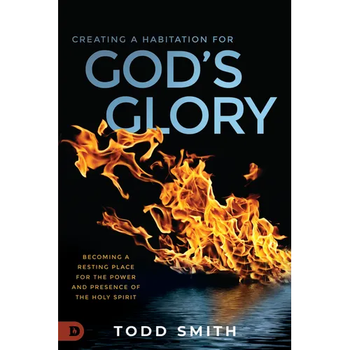 Creating a Habitation for God's Glory: Becoming a Resting Place for the Power and Presence of the Holy Spirit