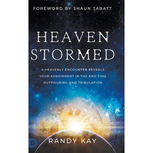 Heaven Stormed: A Heavenly Encounter Reveals Your Assignment in the End Time Outpouring and Tribulation