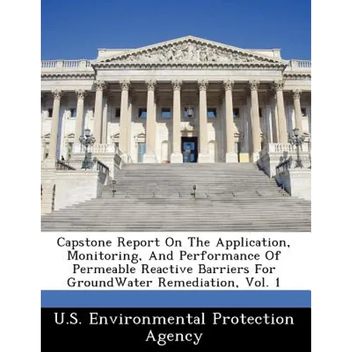 Capstone Report on the Application, Monitoring, and Performance of Permeable Reactive Barriers for Groundwater Remediation, Vol. 1