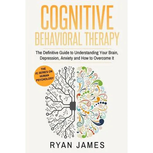 Cognitive Behavioral Therapy: The Definitive Guide to Understanding Your Brain, Depression, Anxiety and How to Overcome It (Cognitive Behavioral Thera